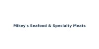 Mikey's Seafood & Specialty Meats