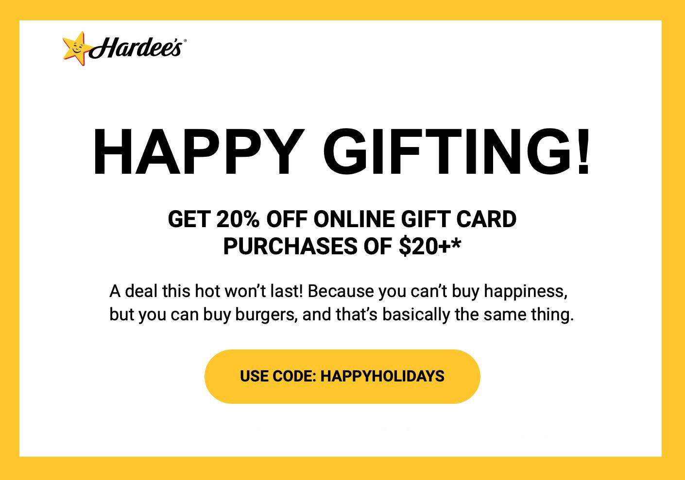 Spend $20 or More on Online Gift Cards at Hardee's and Receive 20% Off Spend $20 or More on Online Gift Cards at Hardee's and Receive 20% Off