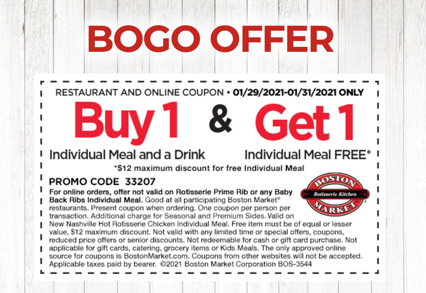January 29, 30 and 31 Only: Rotisserie Rewards Members Check Your Inbox for a New Boston Market BOGO Individual Meal Coupon January 29, 30 and 31 Only: Rotisserie Rewards Members Check Your Inbox for a New Boston Market BOGO Individual Meal Coupon