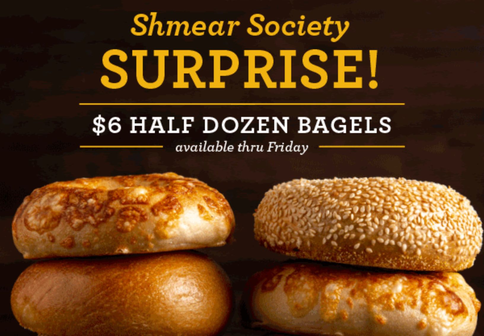 Four Days Only: Get a Half Dozen Bagels for $6 at Einstein Bros. Bagels if You’re a Shmear Society Member Four Days Only: Get a Half Dozen Bagels for $6 at Einstein Bros. Bagels if You’re a Shmear Society Member